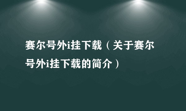 赛尔号外i挂下载（关于赛尔号外i挂下载的简介）