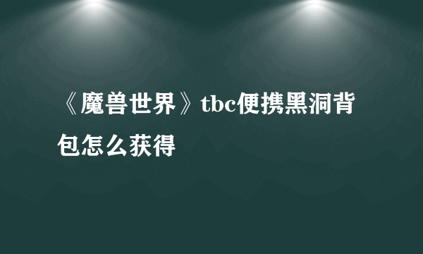 《魔兽世界》tbc便携黑洞背包怎么获得