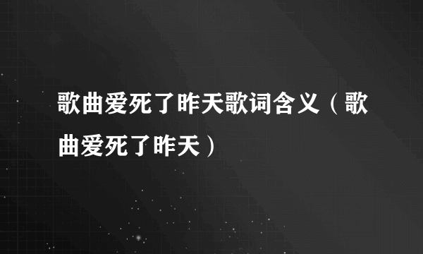 歌曲爱死了昨天歌词含义（歌曲爱死了昨天）