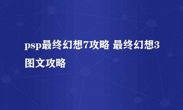 psp最终幻想7攻略 最终幻想3图文攻略