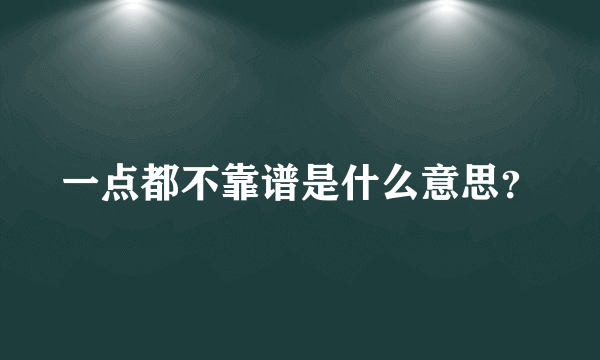 一点都不靠谱是什么意思？