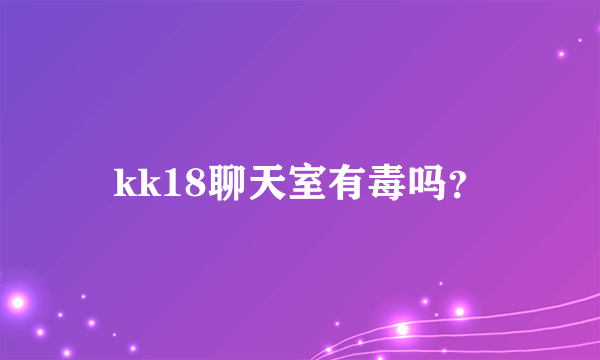 kk18聊天室有毒吗？