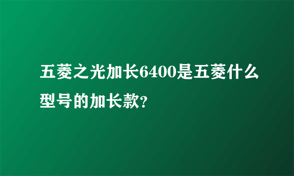 五菱之光加长6400是五菱什么型号的加长款？