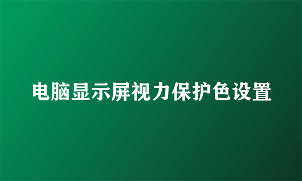 电脑显示屏视力保护色设置