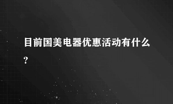 目前国美电器优惠活动有什么？