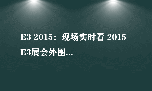 E3 2015：现场实时看 2015 E3展会外围现场照汇集