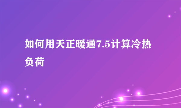 如何用天正暖通7.5计算冷热负荷