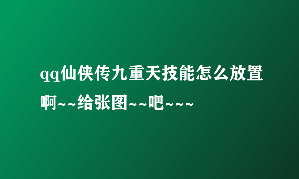 qq仙侠传九重天技能怎么放置啊~~给张图~~吧~~~