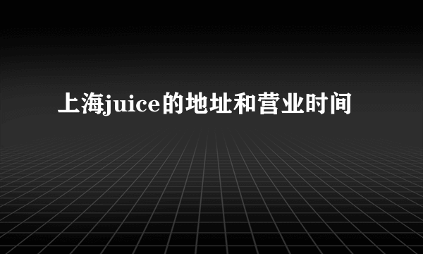 上海juice的地址和营业时间