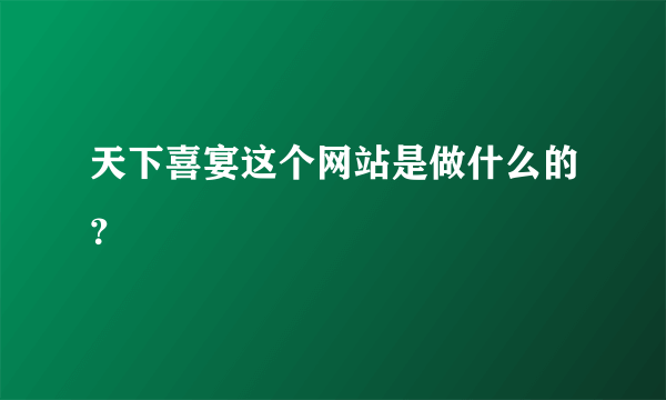 天下喜宴这个网站是做什么的？