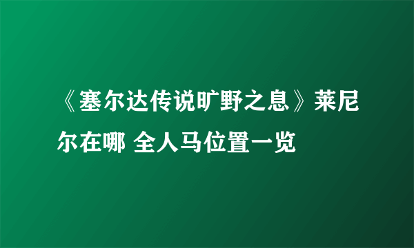 《塞尔达传说旷野之息》莱尼尔在哪 全人马位置一览