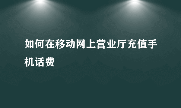 如何在移动网上营业厅充值手机话费