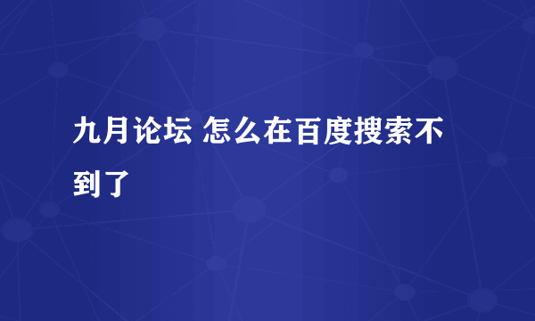 九月论坛 怎么在百度搜索不到了