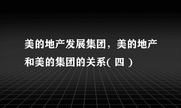 美的地产发展集团，美的地产和美的集团的关系( 四 )