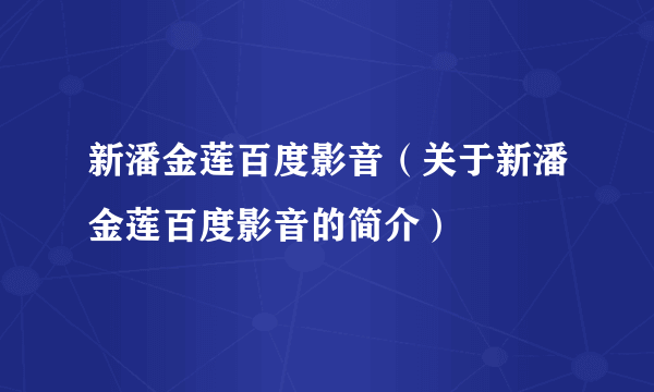 新潘金莲百度影音（关于新潘金莲百度影音的简介）