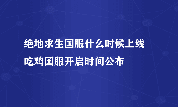 绝地求生国服什么时候上线 吃鸡国服开启时间公布