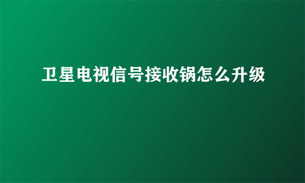 卫星电视信号接收锅怎么升级