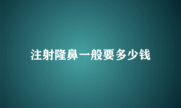 注射隆鼻一般要多少钱