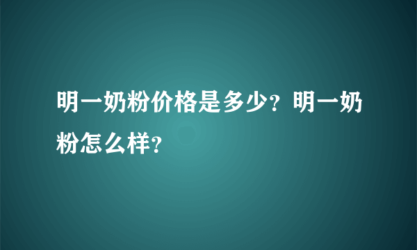 明一奶粉价格是多少？明一奶粉怎么样？