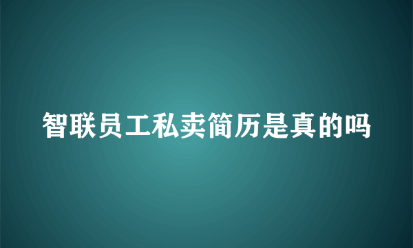 智联员工私卖简历是真的吗