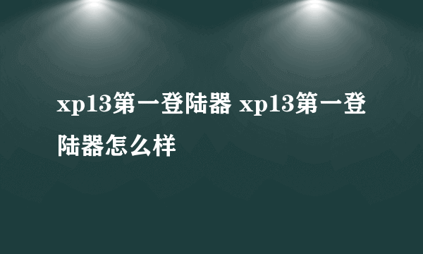 xp13第一登陆器 xp13第一登陆器怎么样