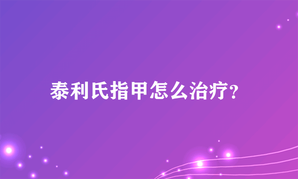 泰利氏指甲怎么治疗？