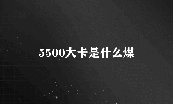 5500大卡是什么煤