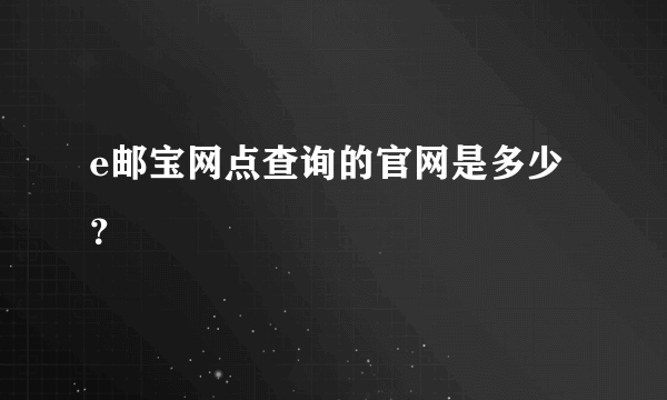 e邮宝网点查询的官网是多少？