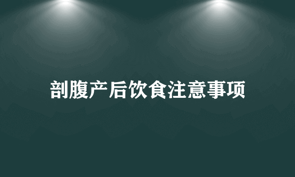 剖腹产后饮食注意事项