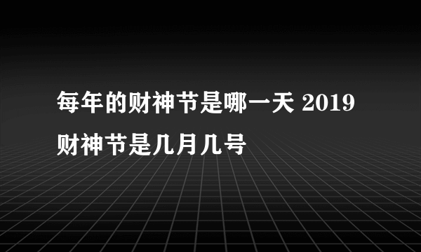 每年的财神节是哪一天 2019财神节是几月几号