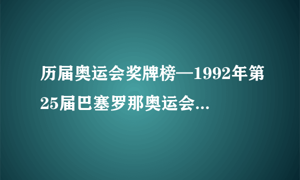 历届奥运会奖牌榜—1992年第25届巴塞罗那奥运会各个国家所获奖牌排名