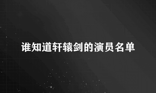 谁知道轩辕剑的演员名单