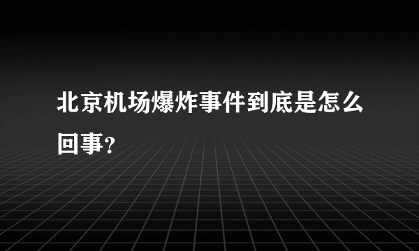 北京机场爆炸事件到底是怎么回事？