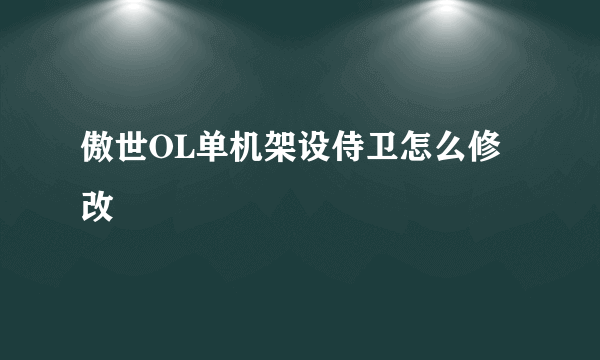 傲世OL单机架设侍卫怎么修改