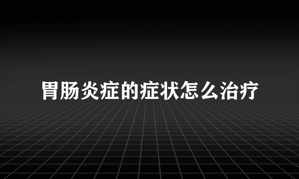 胃肠炎症的症状怎么治疗