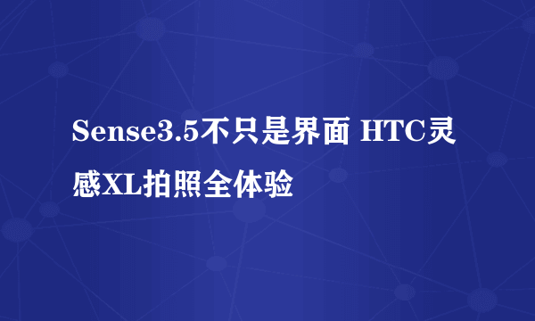 Sense3.5不只是界面 HTC灵感XL拍照全体验