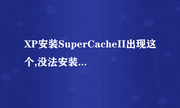 XP安装SuperCacheII出现这个,没法安装,何解?