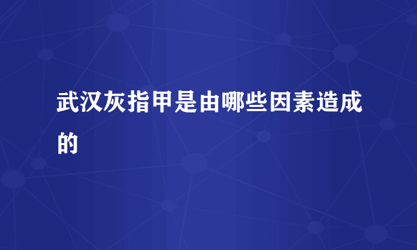 武汉灰指甲是由哪些因素造成的