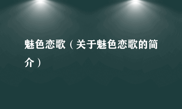 魅色恋歌（关于魅色恋歌的简介）