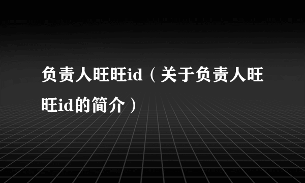 负责人旺旺id（关于负责人旺旺id的简介）