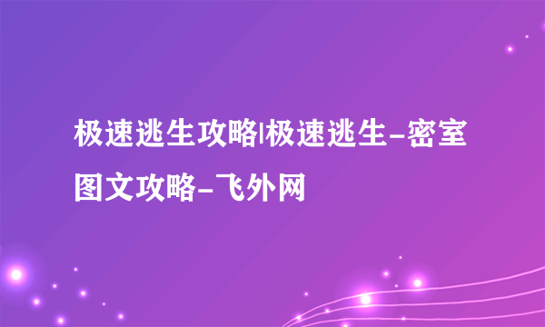 极速逃生攻略|极速逃生-密室图文攻略-飞外网