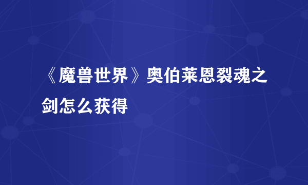 《魔兽世界》奥伯莱恩裂魂之剑怎么获得