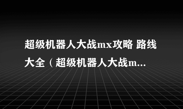 超级机器人大战mx攻略 路线大全（超级机器人大战mx攻略）