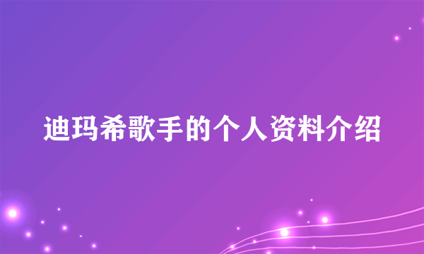 迪玛希歌手的个人资料介绍