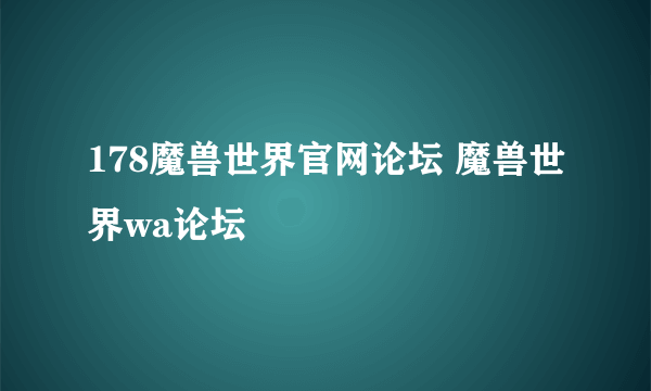 178魔兽世界官网论坛 魔兽世界wa论坛