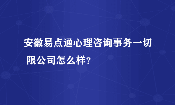 安徽易点通心理咨询事务一切 限公司怎么样？