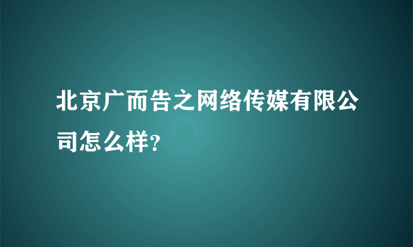 北京广而告之网络传媒有限公司怎么样？