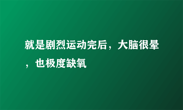 就是剧烈运动完后，大脑很晕，也极度缺氧