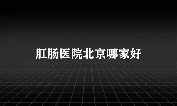 肛肠医院北京哪家好