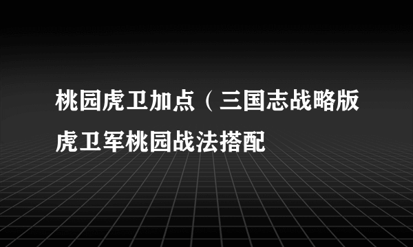 桃园虎卫加点（三国志战略版虎卫军桃园战法搭配